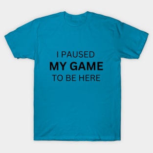 I Paused My Game To Be Here Shirt Funny Gamer Shirt T-Shirt